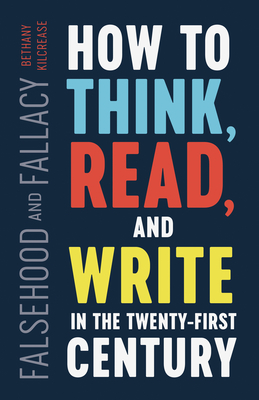 Falsehood and Fallacy: How to Think, Read, and Write in the Twenty-First Century - Kilcrease, Bethany