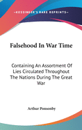 Falsehood In War Time: Containing An Assortment Of Lies Circulated Throughout The Nations During The Great War