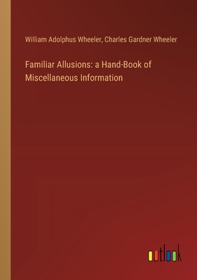Familiar Allusions: a Hand-Book of Miscellaneous Information - Wheeler, William Adolphus, and Wheeler, Charles Gardner