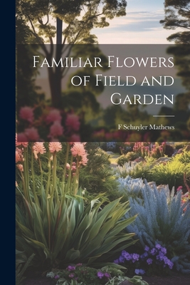 Familiar Flowers of Field and Garden - Mathews, F Schuyler