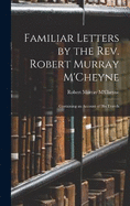 Familiar Letters by the Rev. Robert Murray M'Cheyne: Containing an Account of His Travels