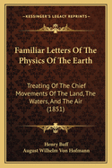 Familiar Letters Of The Physics Of The Earth: Treating Of The Chief Movements Of The Land, The Waters, And The Air (1851)