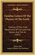 Familiar Letters Of The Physics Of The Earth: Treating Of The Chief Movements Of The Land, The Waters, And The Air (1851)