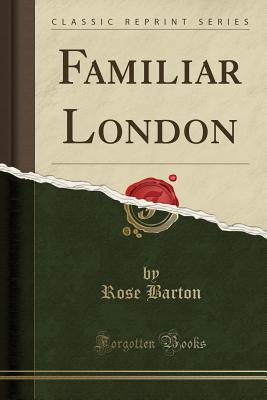 Familiar London (Classic Reprint) - Barton, Rose