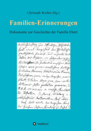 Familien-Erinnerungen aus vergangenen Jahrhunderten: Dokumente zur Geschichte der Familie Ebert. Lebensberichte, Tageb?cher, Nachrufe, Archivalien - vom Drei?igj?hrigen Krieg bis 1914