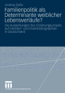 Familienpolitik ALS Determinante Weiblicher Lebensverlaufe?: Die Auswirkungen Des Erziehungsurlaubs Auf Familien- Und Erwerbsbiograpien in Deutschland