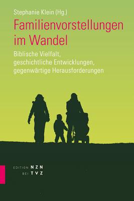 Familienvorstellungen Im Wandel: Biblische Vielfalt, Geschichtliche Entwicklungen, Gegenwartige Herausforderungen - Klein, Stephanie (Editor)