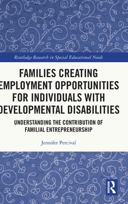 Families Creating Employment Opportunities for Individuals with Developmental Disabilities: Understanding the Contribution of Familial Entrepreneurship - Percival, Jennifer