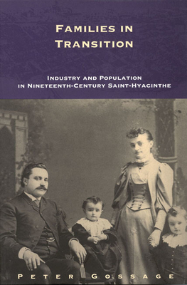 Families in Transition: Industry and Population in Nineteenth-Century Saint-Hyacinthe Volume 11 - Gossage, Peter