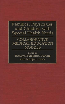 Families, Physicians, and Children with Special Health Needs: Collaborative Medical Education Models - Darling, Rosalyn Benjamin (Editor), and Peter, Margo I (Editor)
