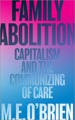 Family Abolition: Capitalism and the Communizing of Care - O'Brien, M E