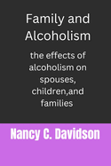 Family and Alcoholism: The effects of alcoholism on spouses, children, and families