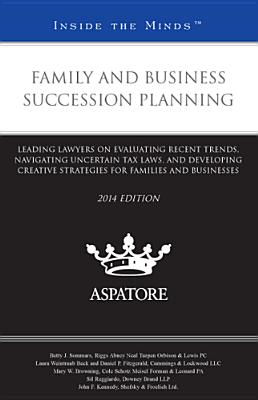 Family and Business Succession Planning: Leading Lawyers on Evaluating Recent Trends, Navigating Uncertain Tax Laws, and Developing Creative Strategies - Multiple Authors