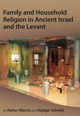 Family and Household Religion in Ancient Israel and the Levant - Albertz, Rainer, and Schmitt, Rdiger