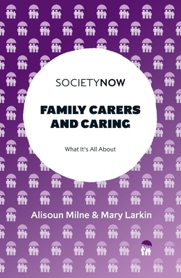 Family Carers and Caring: What It's All about - Milne, Alisoun, and Larkin, Mary