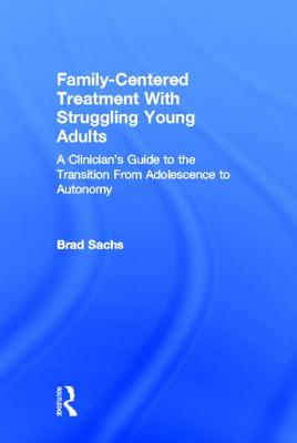 Family-Centered Treatment With Struggling Young Adults: A Clinician's Guide to the Transition From Adolescence to Autonomy - Sachs, Brad