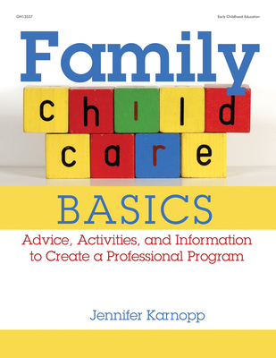 Family Child Care Basics: Advice, Activities, and Information to Create a Professional Program - Karnopp, Jennifer