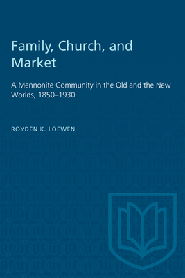 Family, Church, and Market: A Mennonite Community in the Old and the New Worlds, 1850-1930 - Loewen, Royden