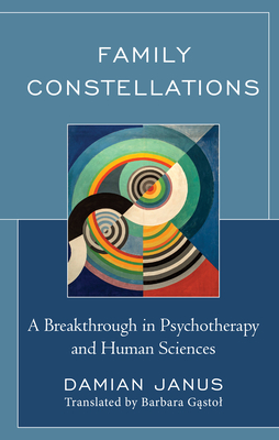 Family Constellations: A Breakthrough in Psychotherapy and Human Sciences - Janus, Damian, and Gastol, Barbara (Translated by)