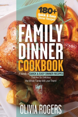 Family Dinner Cookbook: A Variety of 180+ Quick & Easy Dinner Recipes That Are So Delicious The Whole Family Will Love Them! (Family Cookbook) - Rogers, Olivia