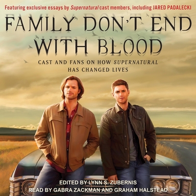 Family Don't End with Blood: Cast and Fans on How Supernatural Has Changed Lives - Zackman, Gabra (Read by), and Halstead, Graham (Read by), and Zubernis, Lynn S