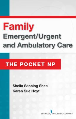 Family Emergent/Urgent and Ambulatory Care: The Pocket NP - Sanning Shea, Sheila, Msn, RN, and Hoyt, Karen Sue, PhD, RN, Faan