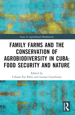 Family Farms and the Conservation of Agrobiodiversity in Cuba: Food Security and Nature - Fra Paleo, Urbano (Editor), and Castieiras, Leonor (Editor)