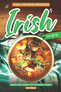 Family Favorites Irresistible Irish Recipes: Simple Irish Dishes for the Whole Family