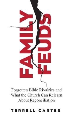 Family Feuds: Forgotten Bible Rivalries and What the Church Can Relearn About Reconciliation - Carter, Terrell
