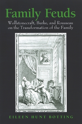 Family Feuds: Wollstonecraft, Burke, and Rousseau on the Transformation of the Family - Botting, Eileen Hunt