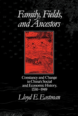 Family, Fields, and Ancestors: Constancy and Change in China's Social and Economic History, 1550-1949 - Eastman, Lloyd E