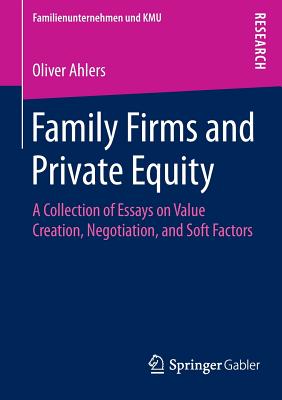 Family Firms and Private Equity: A Collection of Essays on Value Creation, Negotiation, and Soft Factors - Ahlers, Oliver