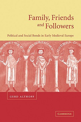 Family, Friends and Followers: Political and Social Bonds in Early Medieval Europe - Althoff, Gerd, and Carroll, Christopher (Translated by)