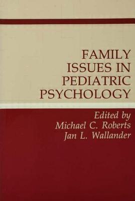 Family Issues in Pediatric Psychology - Roberts, Michael C, PhD (Editor)