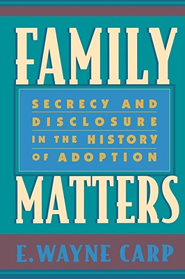 Family Matters: Secrecy and Disclosure in the History of Adoption - Carp, E Wayne