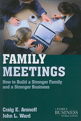 Family Meetings: How to Build a Stronger Family and a Stronger Business - Aronoff, C, and Ward, J