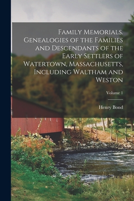 Family Memorials. Genealogies of the Families and Descendants of the Early Settlers of Watertown, Massachusetts, Including Waltham and Weston; Volume 1 - Bond, Henry