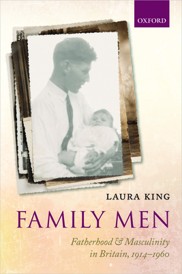 Family Men: Fatherhood and Masculinity in Britain, 1914-1960 - King, Laura