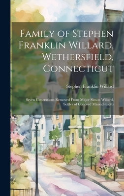 Family of Stephen Franklin Willard, Wethersfield, Connecticut; Seven Generations Removed From Major Simon Willard, Settler of Concord Massachusetts - Willard, Stephen Franklin 1885-