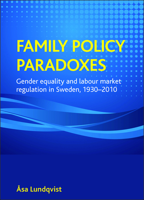 Family Policy Paradoxes: Gender Equality and Labour Market Regulation in Sweden, 1930-2010 - Lundqvist, sa