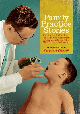 Family Practice Stories: Memories, Reflections, and Stories of Hoosier Family Doctors of the Mid-Twentieth Century - Feldman, Richard D