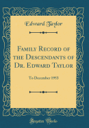 Family Record of the Descendants of Dr. Edward Taylor: To December 1953 (Classic Reprint)