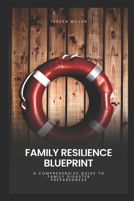 Family Resilience Blueprint: A comprehensive guide to family disaster preparedness - Miller, Teresa