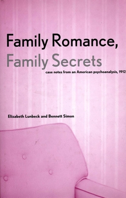 Family Romance, Family Secrets: Case Notes from an American Psychoanalysis, 1912 - Lunbeck, Elizabeth, and Simon, Bennett