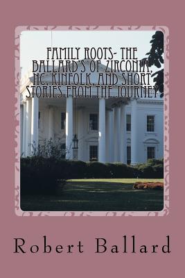 Family Roots- the Ballard's of Zirconia, NC, Kinfolk, and Short Stories from the Journey - Ballard, Robert Elias