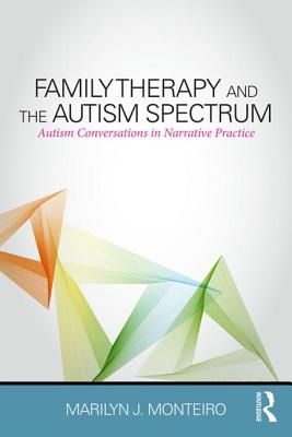 Family Therapy and the Autism Spectrum: Autism Conversations in Narrative Practice - Monteiro, Marilyn J
