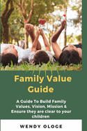 Family Value Guide: A Guide To Build Family Values, Vision, Mission And Ensure They Are Clear To Your Children