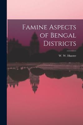 Famine Aspects of Bengal Districts - Hunter, W W