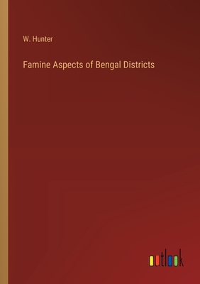 Famine Aspects of Bengal Districts - Hunter, W