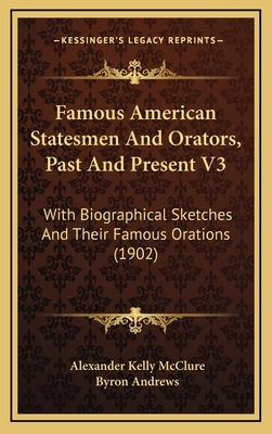 Famous American Statesmen and Orators, Past and Present V3: With Biographical Sketches and Their Famous Orations (1902) - McClure, Alexander Kelly (Editor), and Andrews, Byron (Editor)